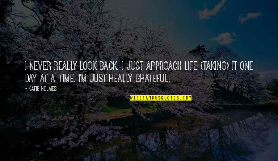 Taking One's Life Quotes By Katie Holmes: I never really look back. I just approach