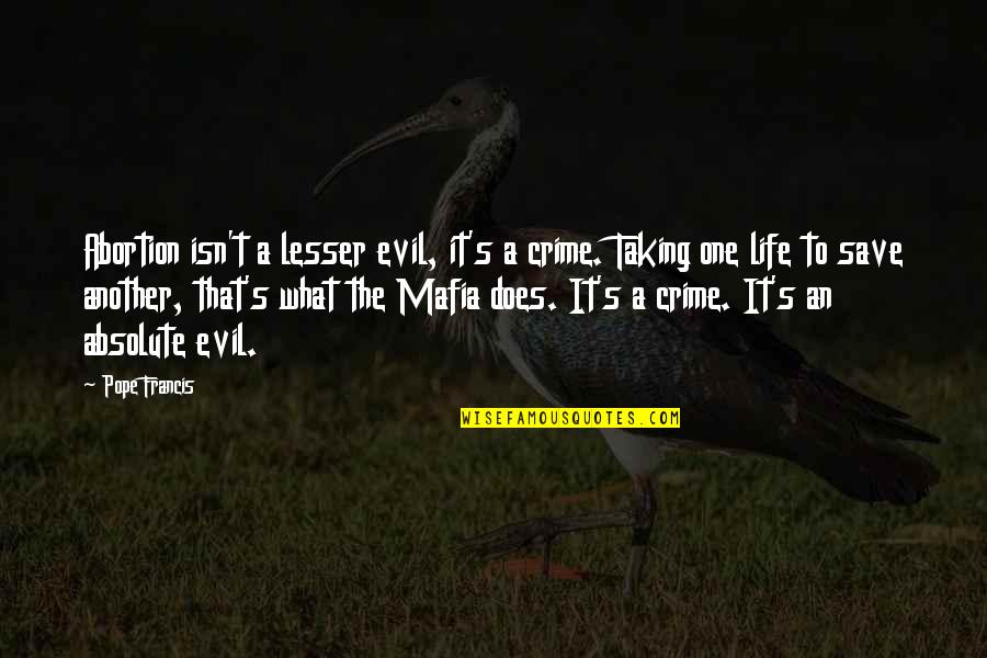 Taking One's Life Quotes By Pope Francis: Abortion isn't a lesser evil, it's a crime.