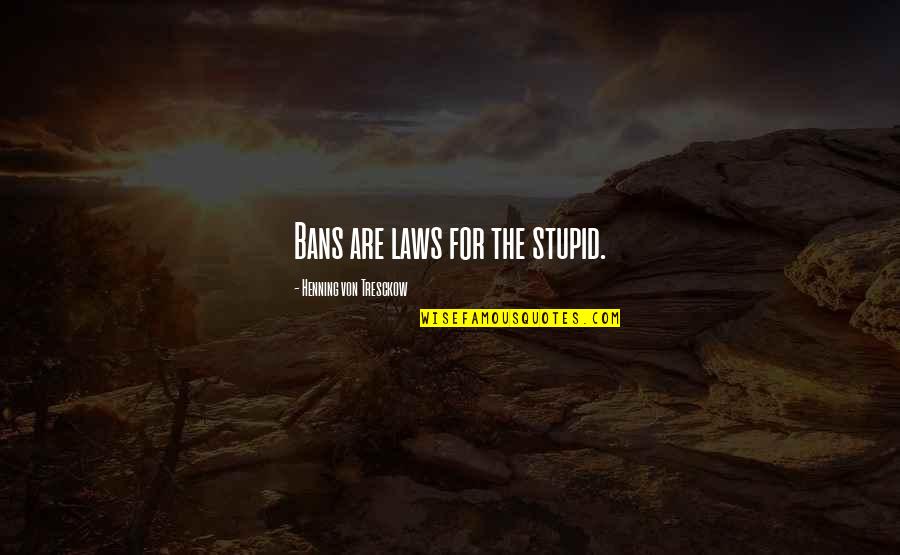 Taking Our Guns Quotes By Henning Von Tresckow: Bans are laws for the stupid. Taking Our Guns Quotes By Henning Von Tresckow: Bans are laws for the stupid.
