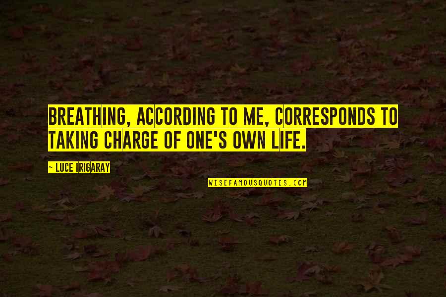 Taking Over Your Life Quotes By Luce Irigaray: Breathing, according to me, corresponds to taking charge