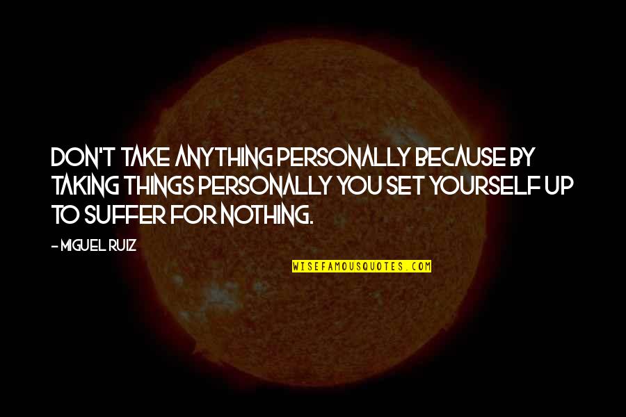 Taking Personally Quotes By Miguel Ruiz: Don't take anything personally because by taking things