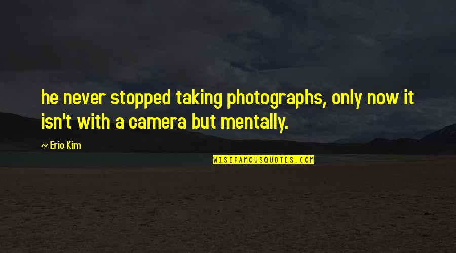 Taking Photographs Quotes By Eric Kim: he never stopped taking photographs, only now it