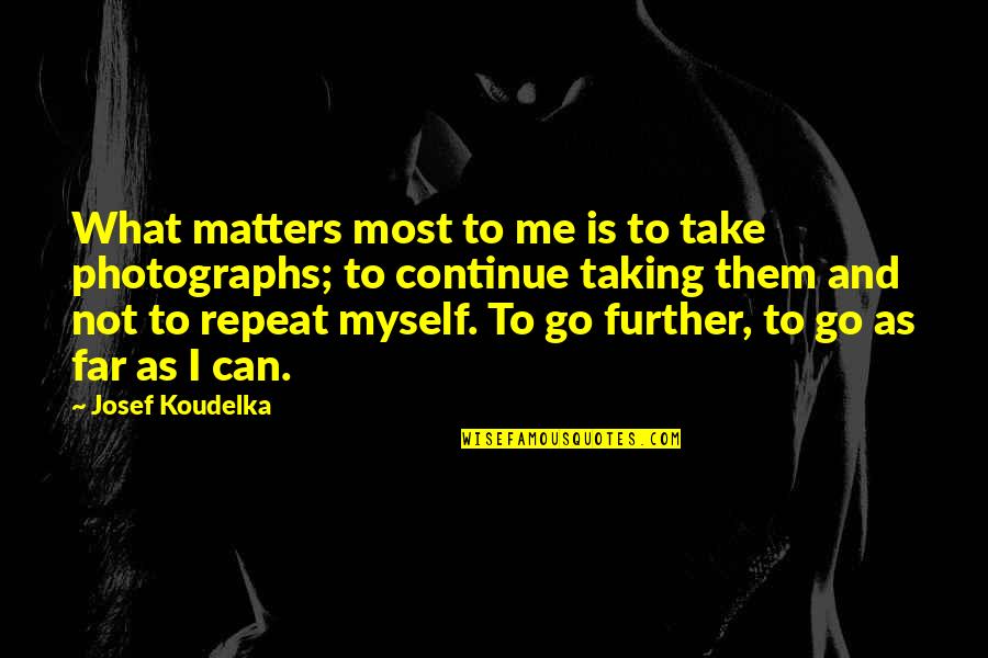 Taking Photographs Quotes By Josef Koudelka: What matters most to me is to take