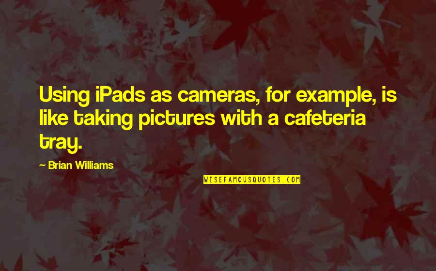 Taking Pictures Quotes By Brian Williams: Using iPads as cameras, for example, is like