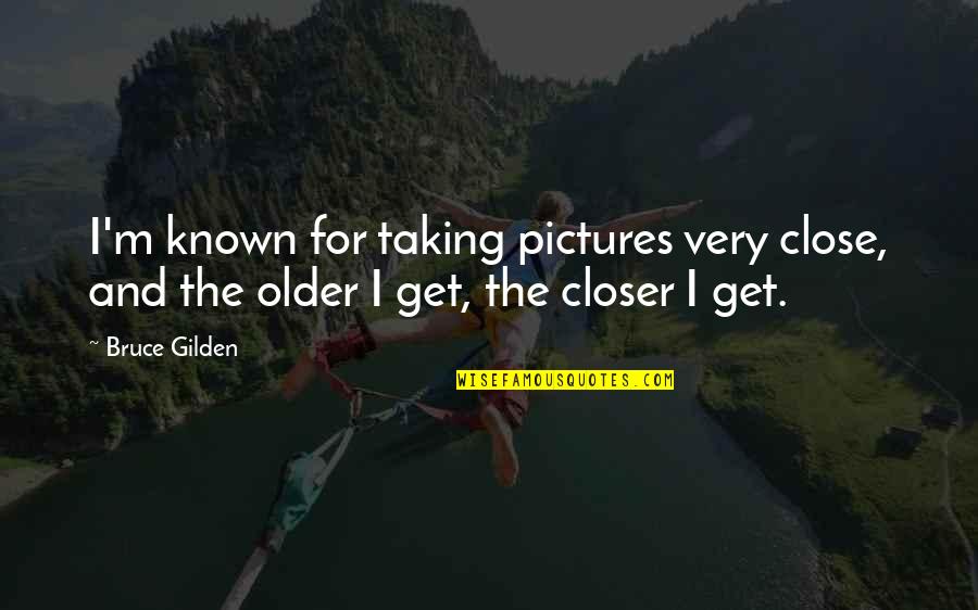 Taking Pictures Quotes By Bruce Gilden: I'm known for taking pictures very close, and