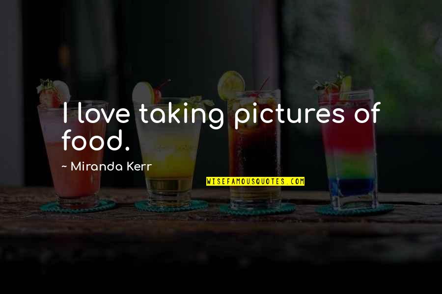 Taking Pictures With Your Love Quotes By Miranda Kerr: I love taking pictures of food.