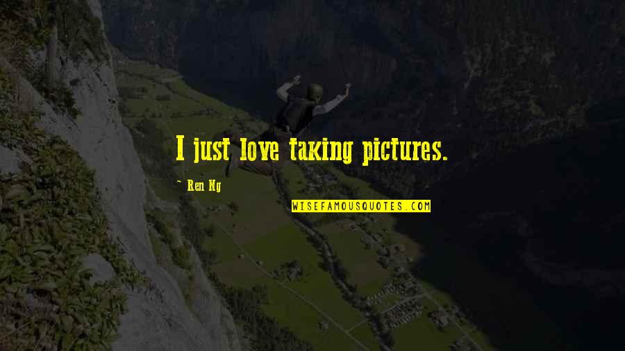 Taking Pictures With Your Love Quotes By Ren Ng: I just love taking pictures.