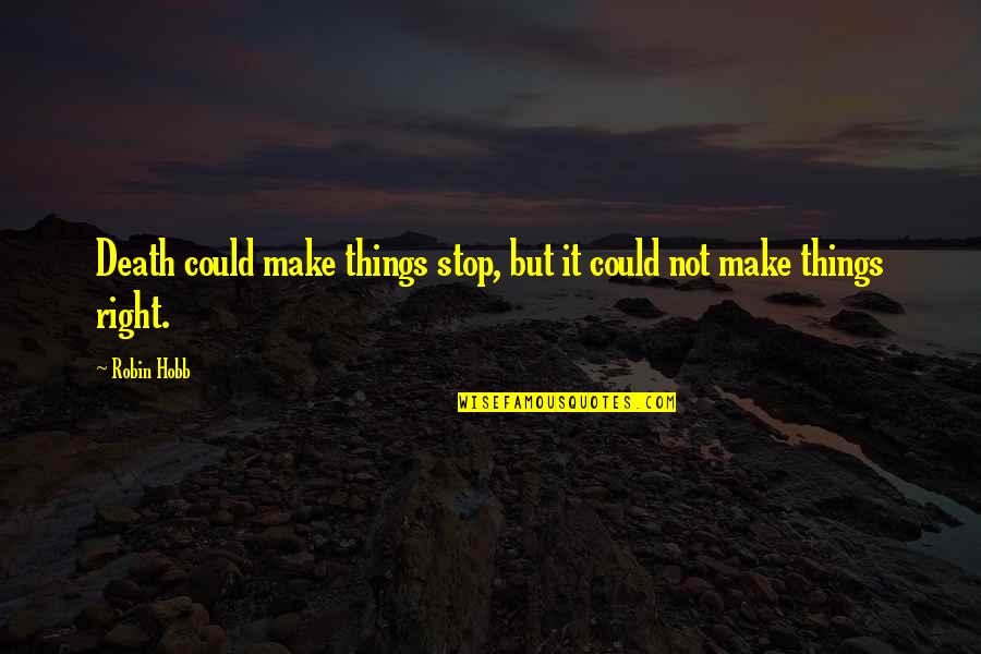 Taking Responsibilities For Your Actions Quotes By Robin Hobb: Death could make things stop, but it could