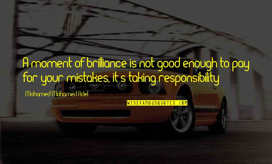 Taking Responsibility For Your Life Quotes By Mohamed Mohamed Adel: A moment of brilliance is not good enough