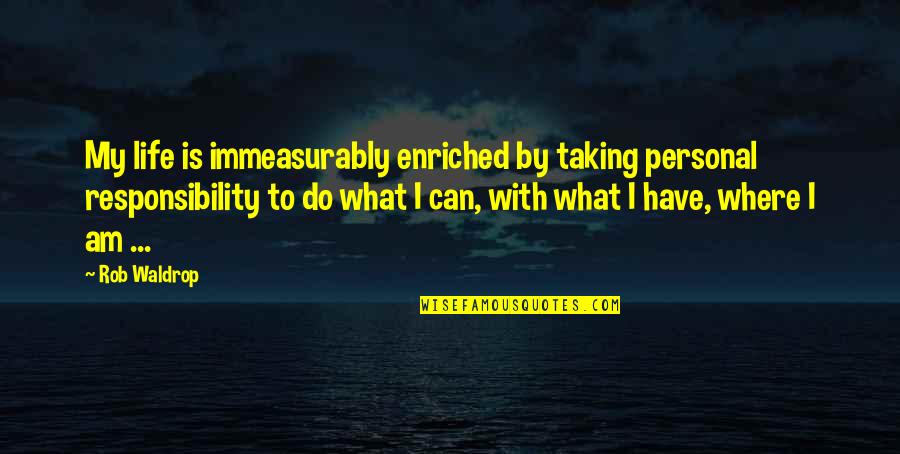 Taking Responsibility For Your Life Quotes By Rob Waldrop: My life is immeasurably enriched by taking personal