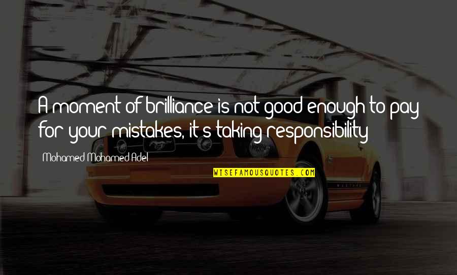 Taking Responsibility For Your Mistakes Quotes By Mohamed Mohamed Adel: A moment of brilliance is not good enough