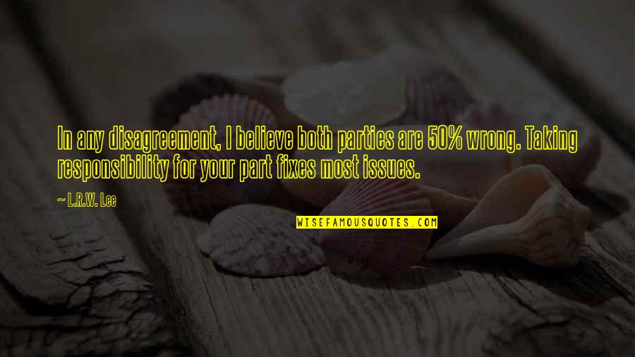 Taking Responsibility In Life Quotes By L.R.W. Lee: In any disagreement, I believe both parties are Taking Responsibility In Life Quotes By L.R.W. Lee: In any disagreement, I believe both parties are
