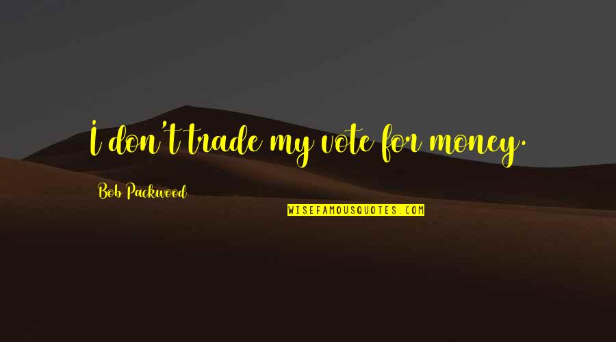 Taking Risks And Challenges Quotes By Bob Packwood: I don't trade my vote for money.