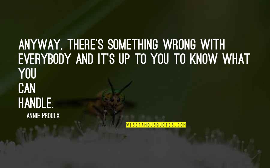 Taking Risks For Love Quotes By Annie Proulx: Anyway, there's something wrong with everybody and it's Taking Risks For Love Quotes By Annie Proulx: Anyway, there's something wrong with everybody and it's