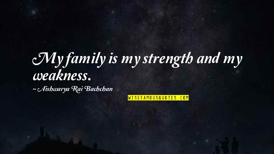 Taking Risks In Life And Love Quotes By Aishwarya Rai Bachchan: My family is my strength and my weakness.