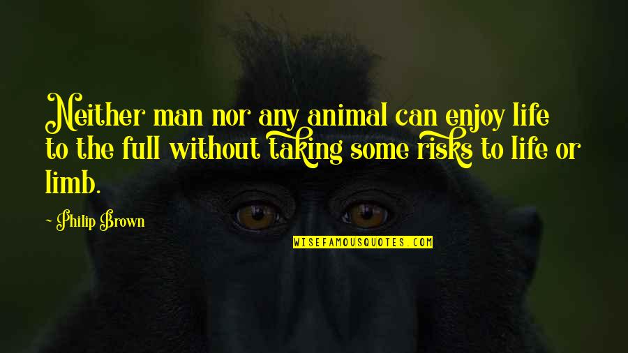 Taking Risks In Life Quotes By Philip Brown: Neither man nor any animal can enjoy life