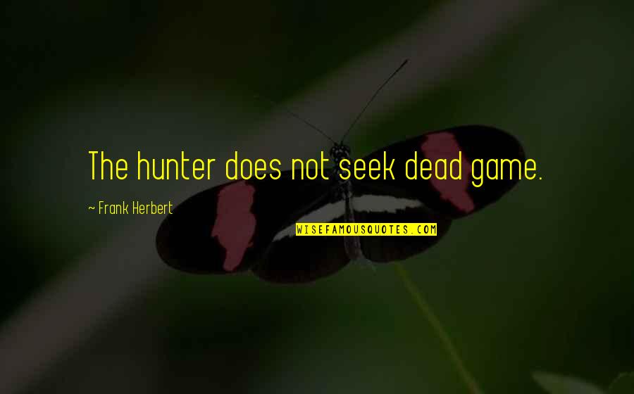 Taking Risks In Love Quotes By Frank Herbert: The hunter does not seek dead game. Taking Risks In Love Quotes By Frank Herbert: The hunter does not seek dead game.