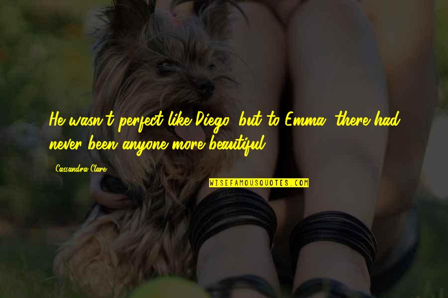 Taking Risks In Sports Quotes By Cassandra Clare: He wasn't perfect like Diego, but to Emma, Taking Risks In Sports Quotes By Cassandra Clare: He wasn't perfect like Diego, but to Emma,