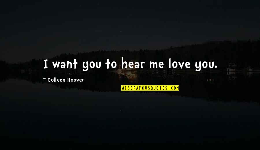 Taking Road Less Traveled Quotes By Colleen Hoover: I want you to hear me love you.