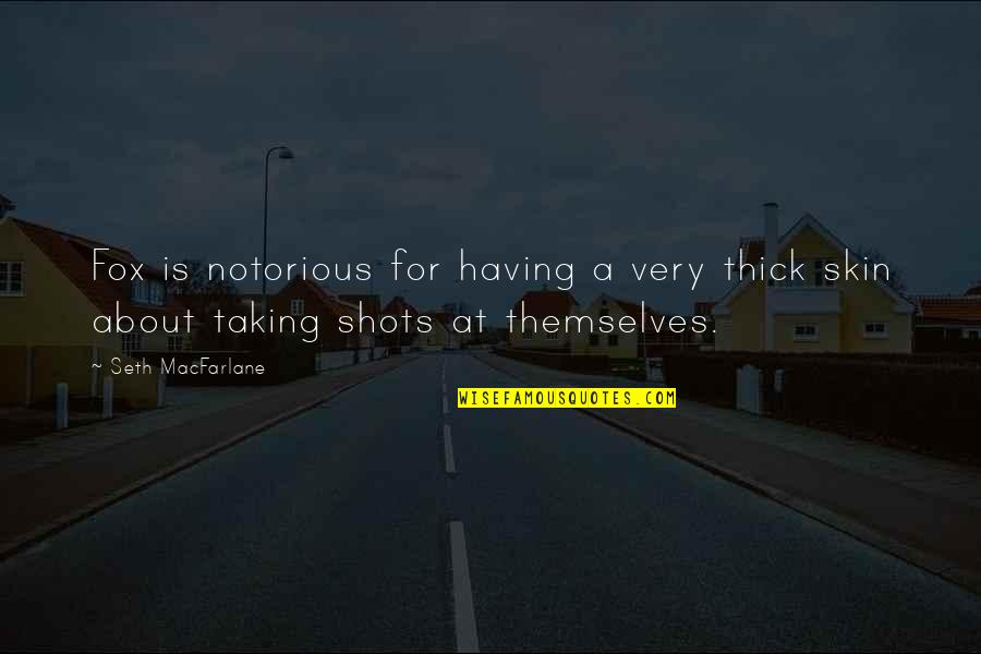 Taking Shots Quotes By Seth MacFarlane: Fox is notorious for having a very thick