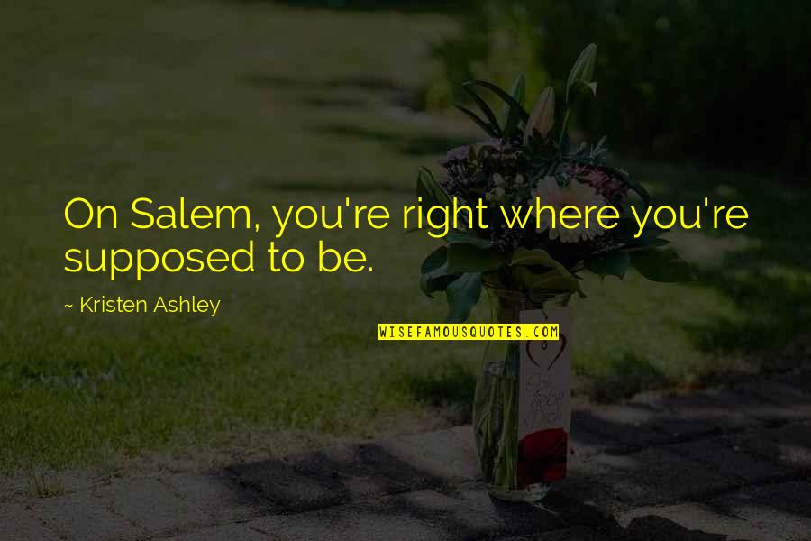 Taking Shower Together Quotes By Kristen Ashley: On Salem, you're right where you're supposed to Taking Shower Together Quotes By Kristen Ashley: On Salem, you're right where you're supposed to