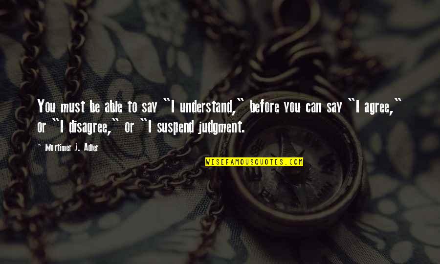 Taking Shower Together Quotes By Mortimer J. Adler: You must be able to say "I understand," Taking Shower Together Quotes By Mortimer J. Adler: You must be able to say "I understand,"