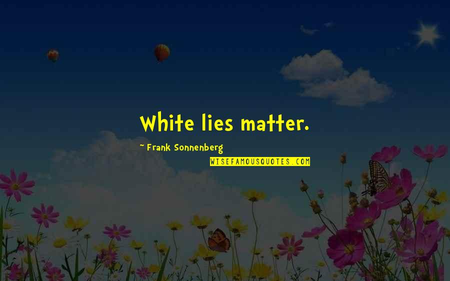 Taking Sides Quotes By Frank Sonnenberg: White lies matter.