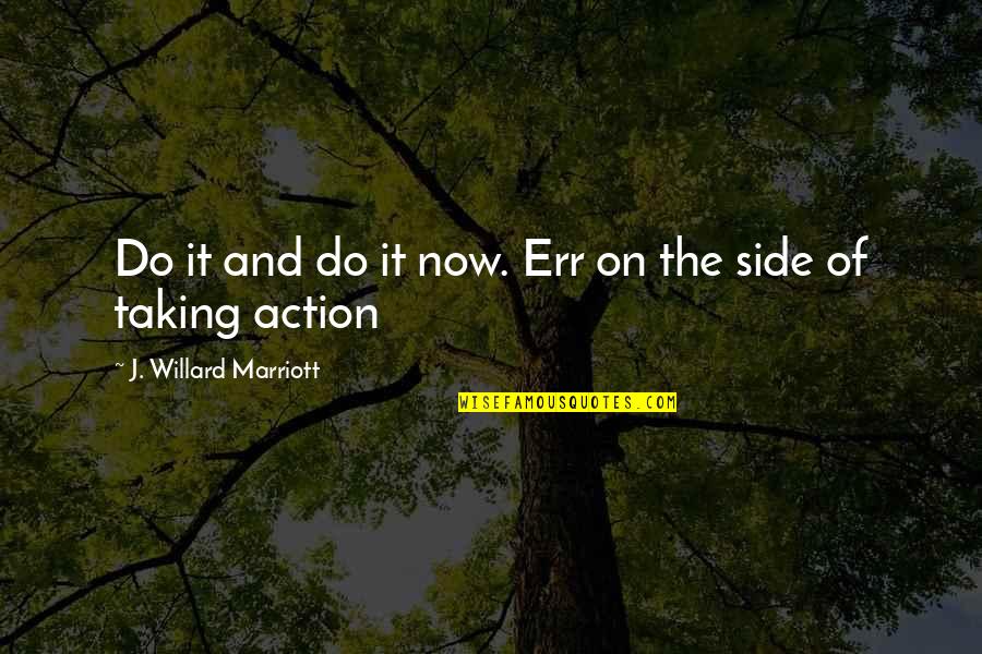 Taking Sides Quotes By J. Willard Marriott: Do it and do it now. Err on
