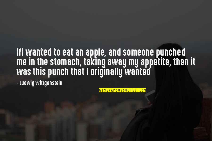 Taking Someone Away Quotes By Ludwig Wittgenstein: IfI wanted to eat an apple, and someone Taking Someone Away Quotes By Ludwig Wittgenstein: IfI wanted to eat an apple, and someone
