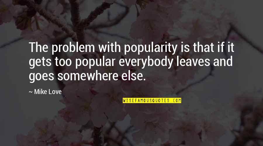 Taking Someone Away Quotes By Mike Love: The problem with popularity is that if it