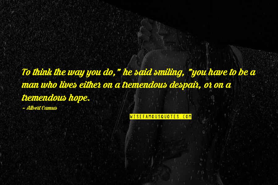 Taking Someone Off Life Support Quotes By Albert Camus: To think the way you do," he said