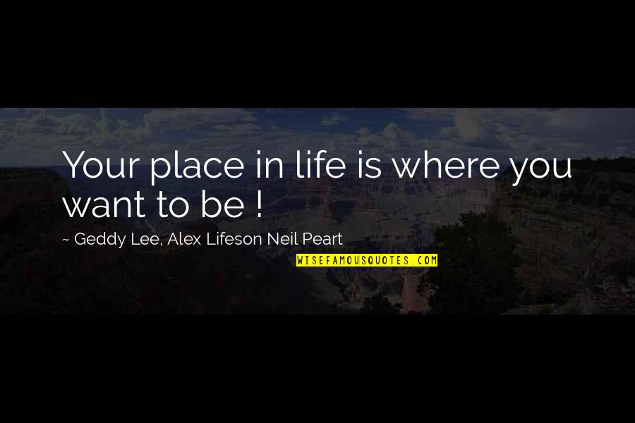 Taking Step Back Quotes By Geddy Lee, Alex Lifeson Neil Peart: Your place in life is where you want