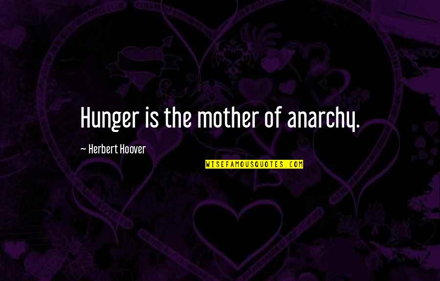 Taking Step Back Relationship Quotes By Herbert Hoover: Hunger is the mother of anarchy.