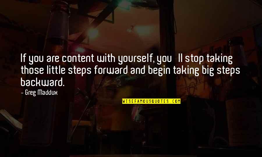 Taking Steps Quotes By Greg Maddux: If you are content with yourself, you'll stop