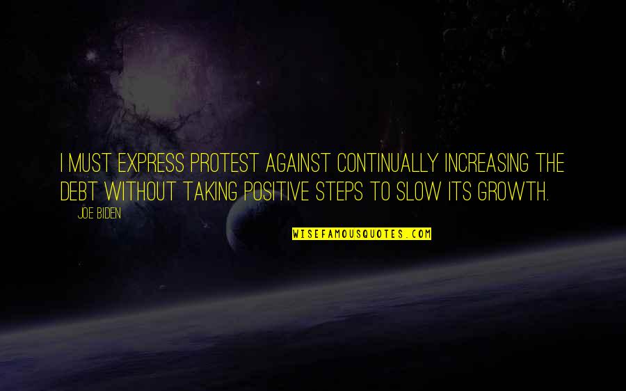 Taking Steps Quotes By Joe Biden: I must express protest against continually increasing the