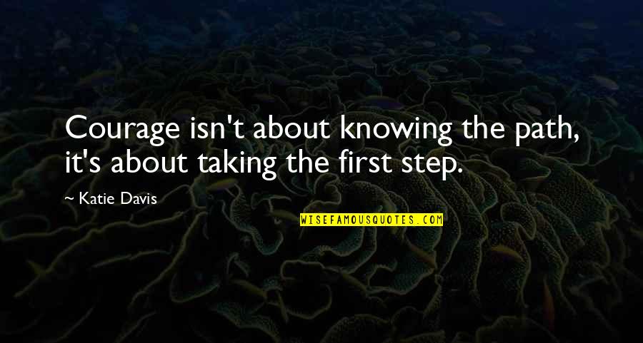 Taking Steps Quotes By Katie Davis: Courage isn't about knowing the path, it's about