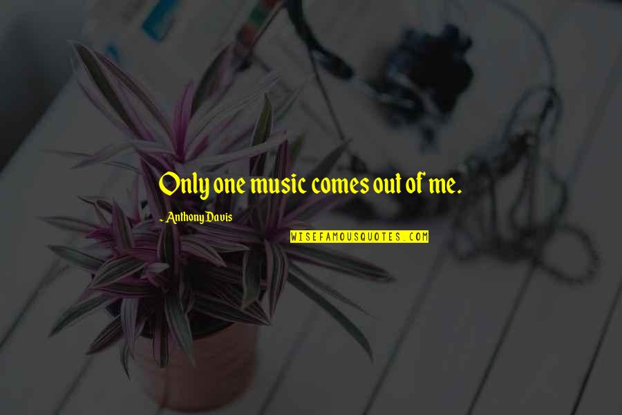 Taking Stock Quotes By Anthony Davis: Only one music comes out of me. Taking Stock Quotes By Anthony Davis: Only one music comes out of me.