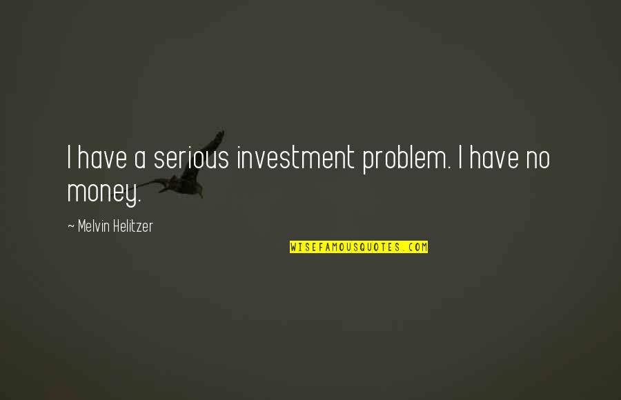 Taking Tests Quotes By Melvin Helitzer: I have a serious investment problem. I have