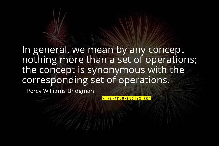 Taking The Blame For Someone Else Quotes By Percy Williams Bridgman: In general, we mean by any concept nothing Taking The Blame For Someone Else Quotes By Percy Williams Bridgman: In general, we mean by any concept nothing