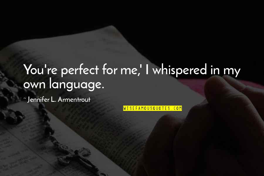 Taking The High Road Quotes By Jennifer L. Armentrout: You're perfect for me,' I whispered in my Taking The High Road Quotes By Jennifer L. Armentrout: You're perfect for me,' I whispered in my