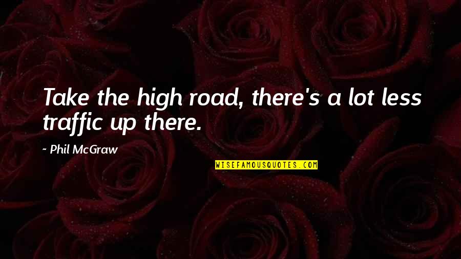Taking The High Road Quotes By Phil McGraw: Take the high road, there's a lot less Taking The High Road Quotes By Phil McGraw: Take the high road, there's a lot less