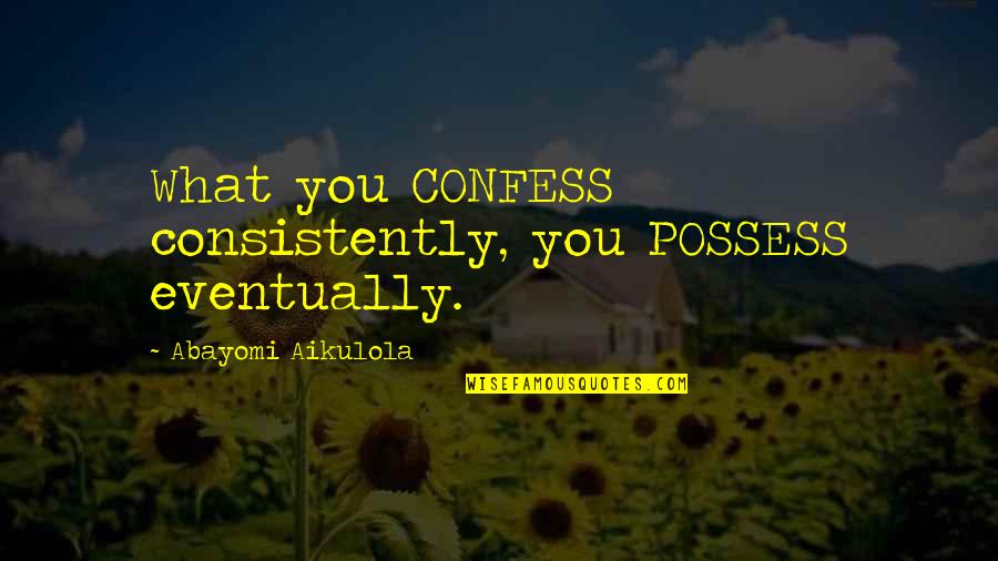 Taking The Path Less Travelled Quotes By Abayomi Aikulola: What you CONFESS consistently, you POSSESS eventually.