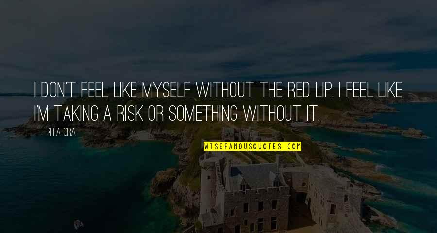 Taking The Risk Quotes By Rita Ora: I don't feel like myself without the red Taking The Risk Quotes By Rita Ora: I don't feel like myself without the red
