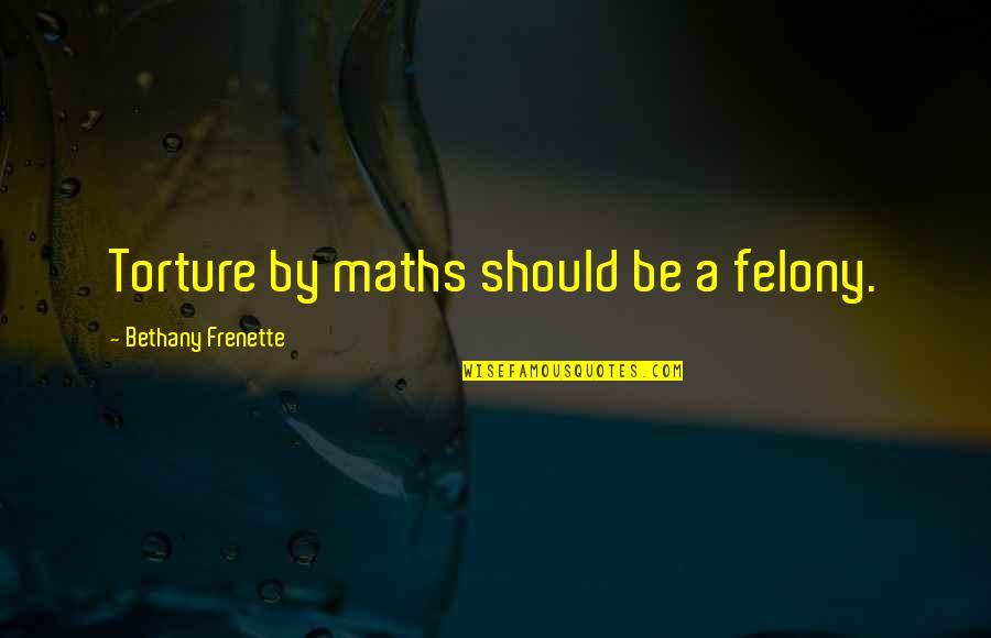 Taking The Road Less Travelled Quotes By Bethany Frenette: Torture by maths should be a felony. Taking The Road Less Travelled Quotes By Bethany Frenette: Torture by maths should be a felony.