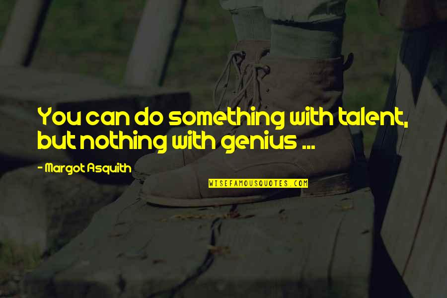 Taking The Road Less Travelled Quotes By Margot Asquith: You can do something with talent, but nothing Taking The Road Less Travelled Quotes By Margot Asquith: You can do something with talent, but nothing