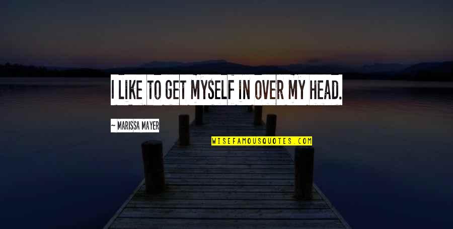 Taking The Road Less Travelled Quotes By Marissa Mayer: I like to get myself in over my Taking The Road Less Travelled Quotes By Marissa Mayer: I like to get myself in over my