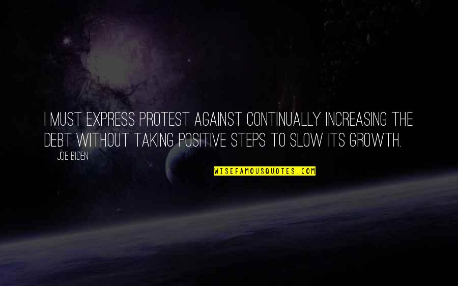 Taking The Steps Quotes By Joe Biden: I must express protest against continually increasing the Taking The Steps Quotes By Joe Biden: I must express protest against continually increasing the