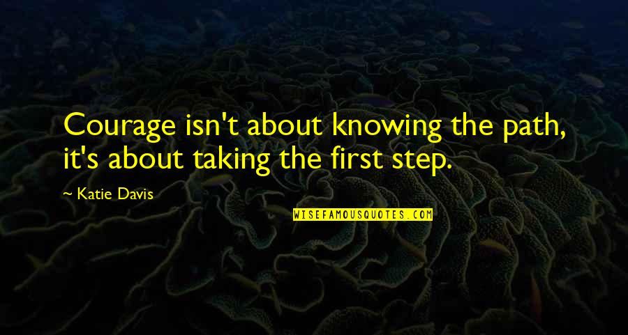 Taking The Steps Quotes By Katie Davis: Courage isn't about knowing the path, it's about