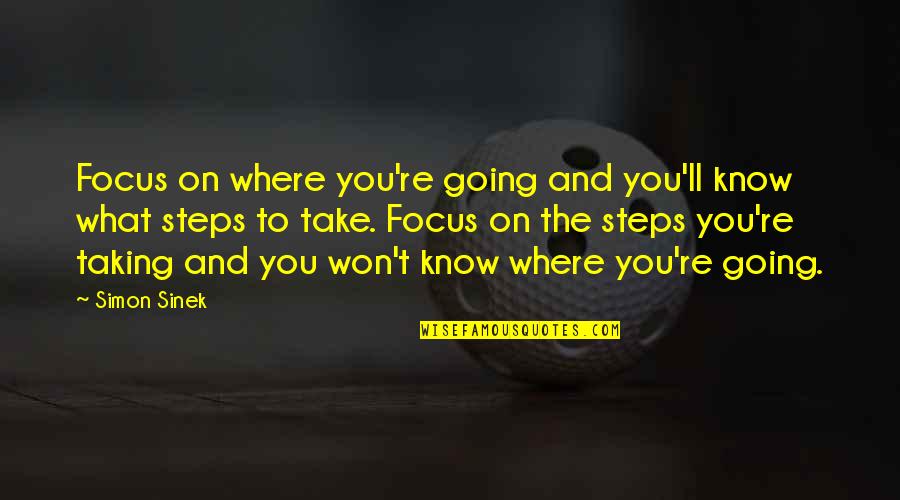 Taking The Steps Quotes By Simon Sinek: Focus on where you're going and you'll know Taking The Steps Quotes By Simon Sinek: Focus on where you're going and you'll know
