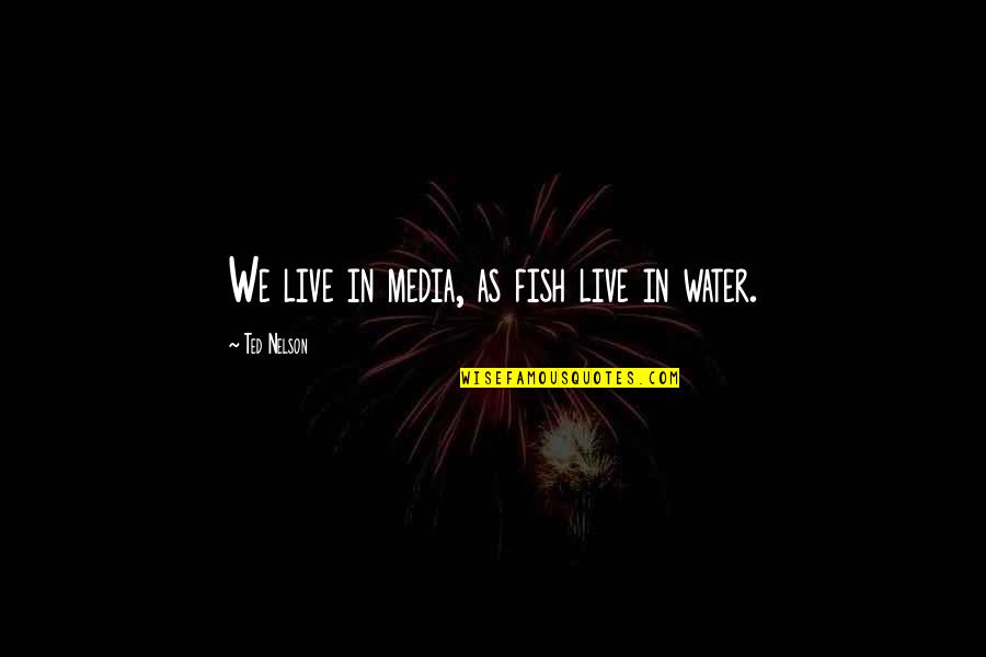 Taking Things For Granted Quotes By Ted Nelson: We live in media, as fish live in